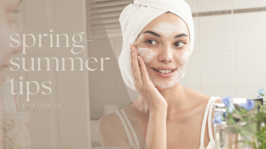 Simple Spring-Summer Skincare Tips: Get Your Glow On